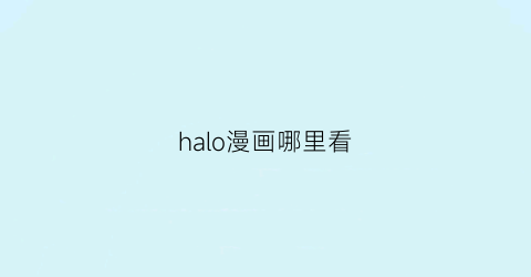 “halo漫画哪里看(hello看漫画)