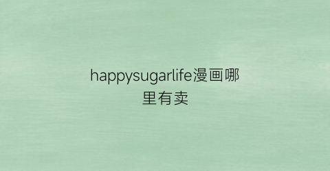 “happysugarlife漫画哪里有卖(happysugarlife漫画版)