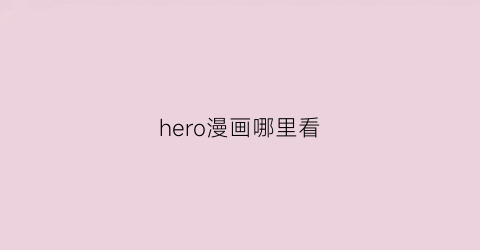 “hero漫画哪里看(hero的漫画)