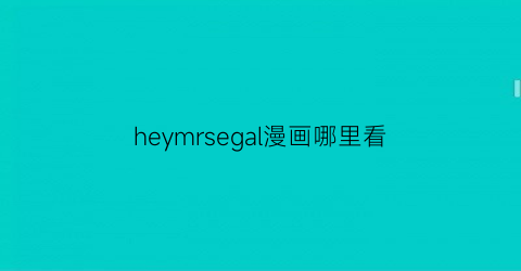 “heymrsegal漫画哪里看(heymanxyz)