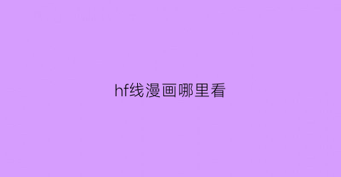 “hf线漫画哪里看(hf线一共几章)