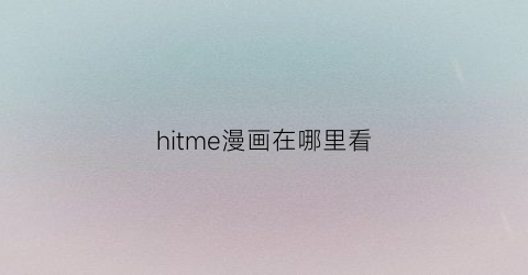 “hitme漫画在哪里看(hitme短漫)