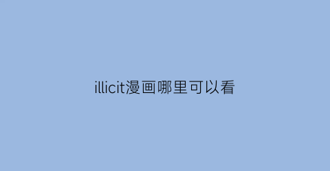 “illicit漫画哪里可以看(iily漫画)