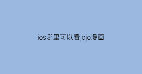 “ios哪里可以看jojo漫画(在哪里能看jojo漫画)