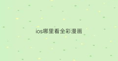 “ios哪里看全彩漫画(全彩助手官网苹果)