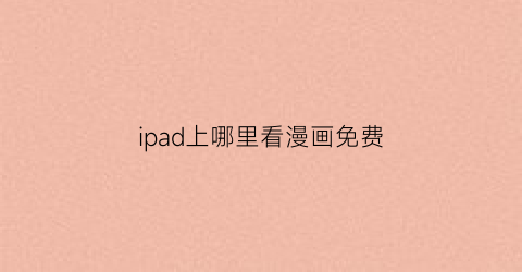 “ipad上哪里看漫画免费(ipad看漫画去哪个网站)