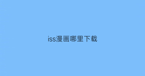 “iss漫画哪里下载(is漫画百度云下载)