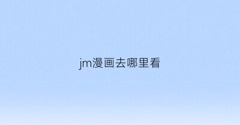 jm漫画去哪里看