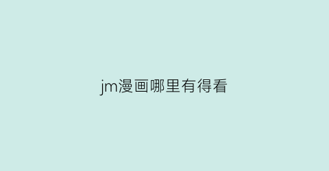 “jm漫画哪里有得看(jm漫画在哪里可以看)