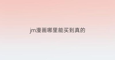 “jm漫画哪里能买到真的(jm漫画哪里能看到)