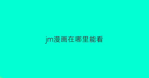 “jm漫画在哪里能看(jm漫画哪里看)