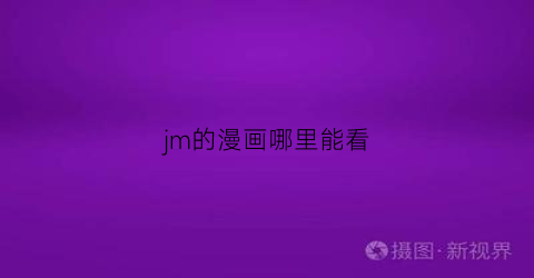 “jm的漫画哪里能看(jm漫画哪里能看到)