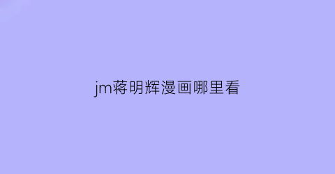 jm蒋明辉漫画哪里看