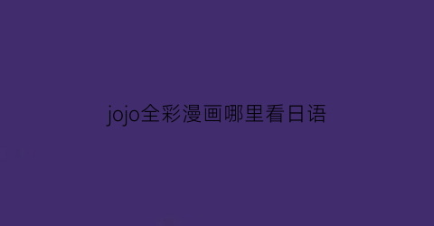 “jojo全彩漫画哪里看日语(全彩jojo6)