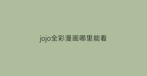 “jojo全彩漫画哪里能看(jojo漫画全彩在哪里看)