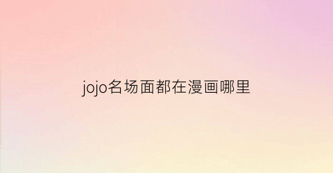 “jojo名场面都在漫画哪里(一秒一个名场面三分钟看完jojo所有名场面)