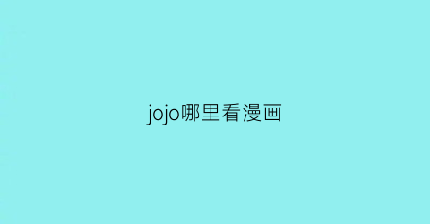 “jojo哪里看漫画(jojo在哪里看漫画)