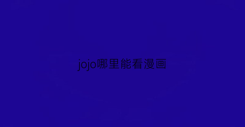 “jojo哪里能看漫画(在哪可以看jojo漫画)