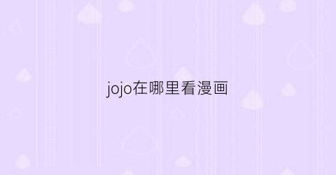 “jojo在哪里看漫画(jojo漫画在哪里可以看)