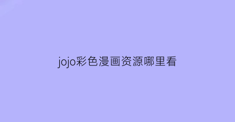 “jojo彩色漫画资源哪里看(jojo8彩色漫画哪里看)