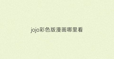 “jojo彩色版漫画哪里看(jojo的彩色漫画在哪里看)