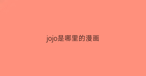 “jojo是哪里的漫画(jojo是哪部番)