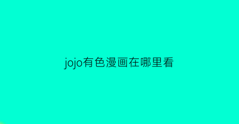 “jojo有色漫画在哪里看(在哪看jojo漫画彩色)