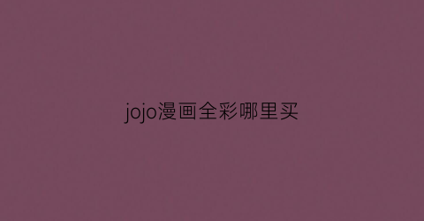 “jojo漫画全彩哪里买(jojo漫画正版在哪买)