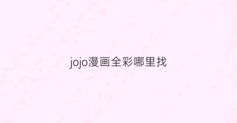 “jojo漫画全彩哪里找(哪里能看jojo漫画彩色版)