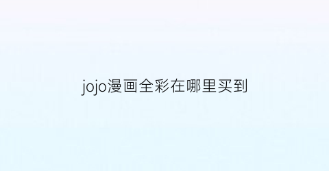 “jojo漫画全彩在哪里买到(jojo彩漫哪里可以买)