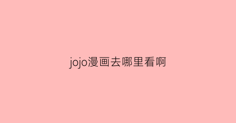 “jojo漫画去哪里看啊(jojo漫画在哪能看)