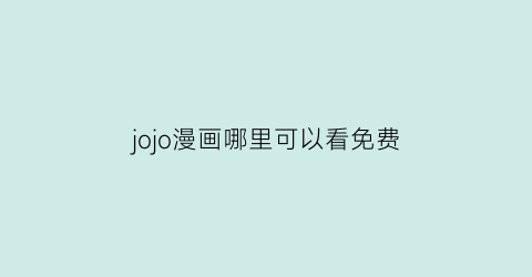 “jojo漫画哪里可以看免费(jojo在哪里看漫画)