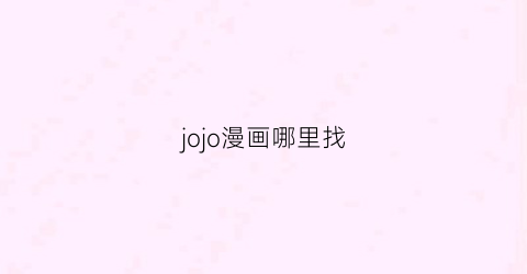 “jojo漫画哪里找(jojo漫画在哪能看)