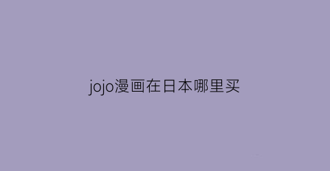 “jojo漫画在日本哪里买(jojo漫画哪个出版社好)