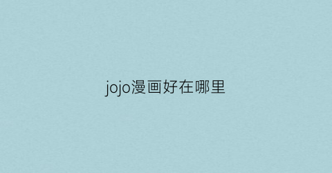 “jojo漫画好在哪里(jojo漫画值得买吗)