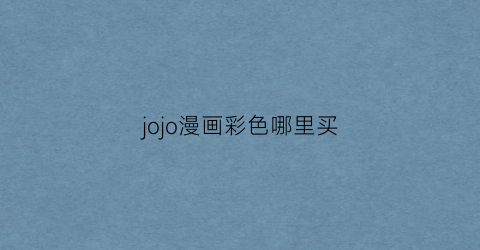 “jojo漫画彩色哪里买(jojo漫画彩色是正版的吗)