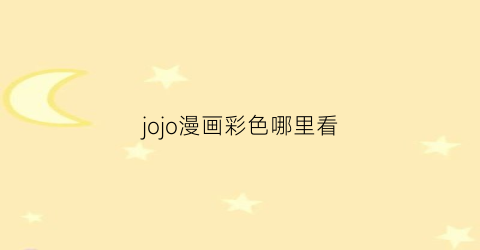 “jojo漫画彩色哪里看(在哪里可以看jojo彩色漫画)