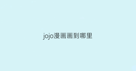 “jojo漫画画到哪里(jojo在哪里看漫画)