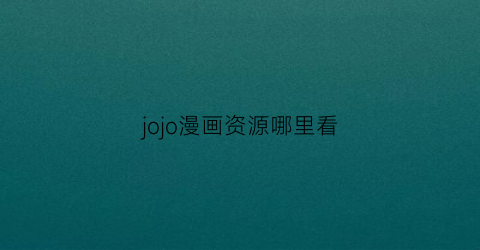 “jojo漫画资源哪里看(jojo漫画在哪可以看免费)