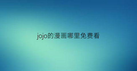 “jojo的漫画哪里免费看(jojo漫画在哪可以看免费)