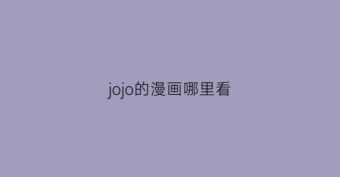 “jojo的漫画哪里看(jojo漫画哪里看免费)