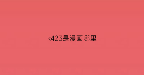 “k423是漫画哪里(k是什么漫画)