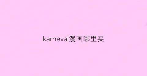 “karneval漫画哪里买(kakeru漫画有哪些)