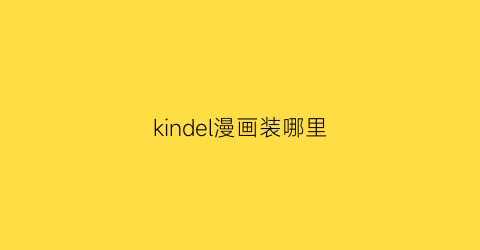 “kindel漫画装哪里(kindie漫画)