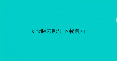 “kindle去哪里下載漫画(kindle漫画app)