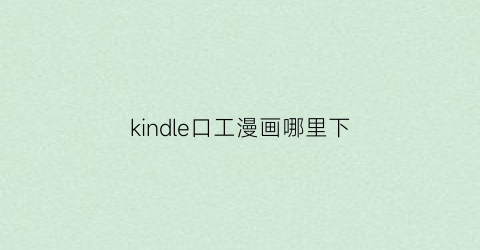 “kindle口工漫画哪里下(kindlevoyage漫画)