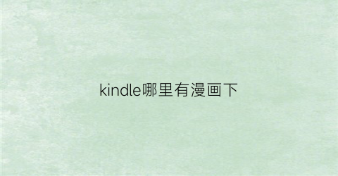 “kindle哪里有漫画下(kindle上有哪些漫画)