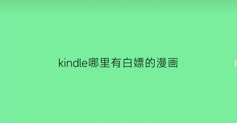 “kindle哪里有白嫖的漫画(怎么白嫖kindle电子书)