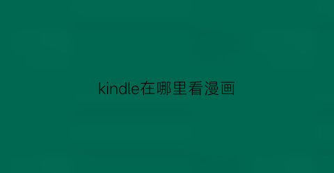 “kindle在哪里看漫画(kindle如何看漫画)