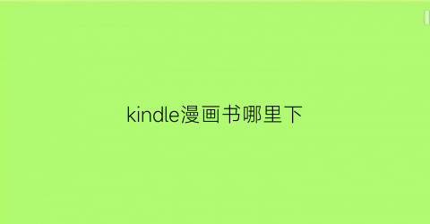 “kindle漫画书哪里下(kindle下漫画的网站)